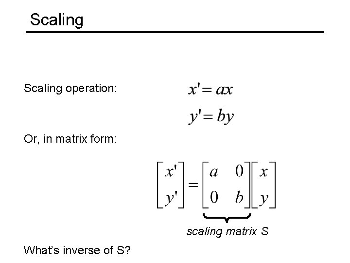Scaling operation: Or, in matrix form: scaling matrix S What’s inverse of S? 