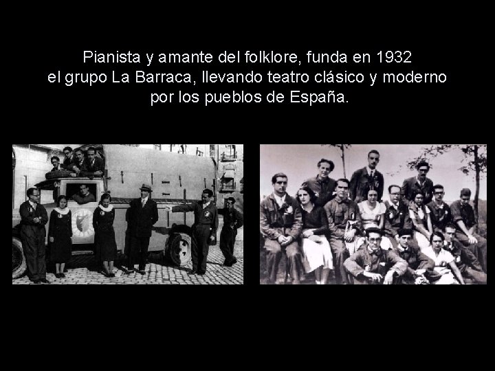 Pianista y amante del folklore, funda en 1932 el grupo La Barraca, llevando teatro