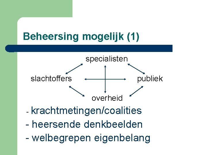 Beheersing mogelijk (1) specialisten slachtoffers publiek overheid - krachtmetingen/coalities - heersende denkbeelden - welbegrepen