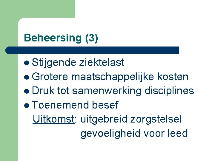 Beheersing (3) l Stijgende ziektelast l Grotere maatschappelijke kosten l Druk tot samenwerking disciplines