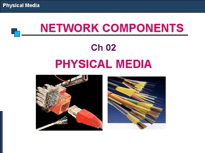 Physical Media NETWORK COMPONENTS Ch 02 PHYSICAL MEDIA 