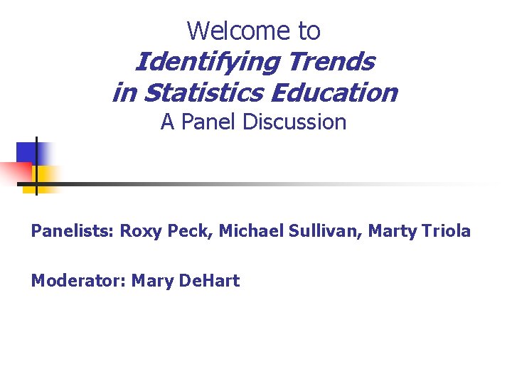 Welcome to Identifying Trends in Statistics Education A Panel Discussion Panelists: Roxy Peck, Michael Welcome to Identifying Trends in Statistics Education A Panel Discussion Panelists: Roxy Peck, Michael