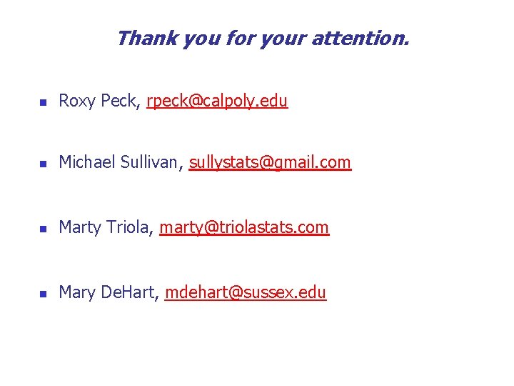 Thank you for your attention. n Roxy Peck, rpeck@calpoly. edu n Michael Sullivan, sullystats@gmail. Thank you for your attention. n Roxy Peck, rpeck@calpoly. edu n Michael Sullivan, sullystats@gmail.