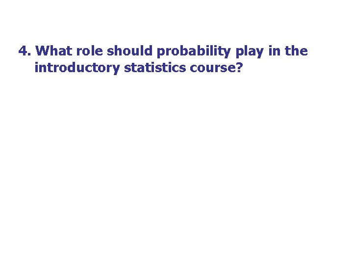 4. What role should probability play in the introductory statistics course? 4. What role should probability play in the introductory statistics course?