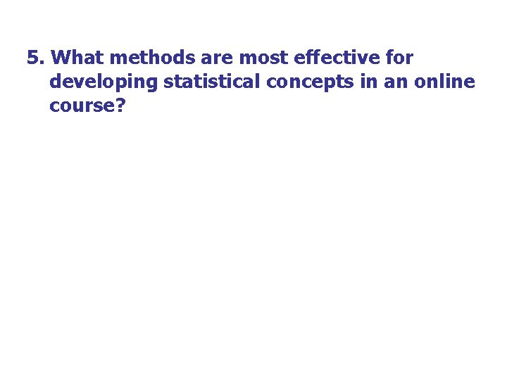 5. What methods are most effective for developing statistical concepts in an online course? 5. What methods are most effective for developing statistical concepts in an online course?