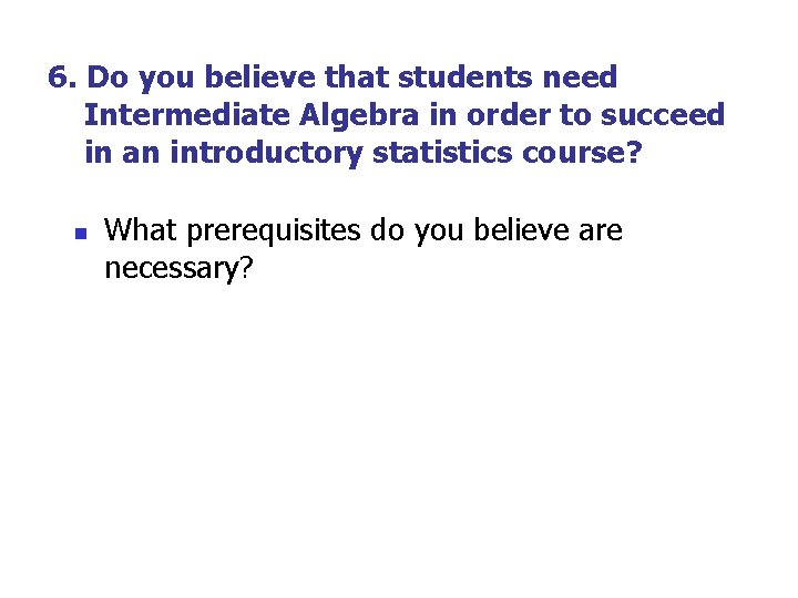 6. Do you believe that students need Intermediate Algebra in order to succeed in 6. Do you believe that students need Intermediate Algebra in order to succeed in