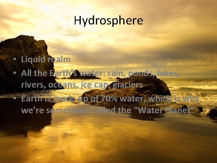 Hydrosphere • Liquid realm • All the Earth’s water: rain, ponds, lakes, rivers, oceans,