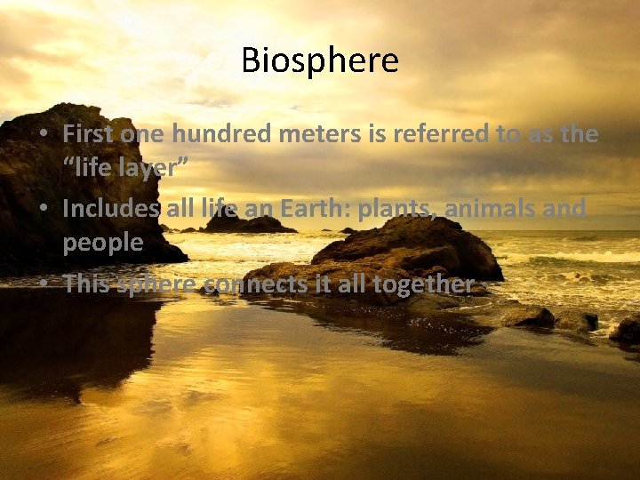 Biosphere • First one hundred meters is referred to as the “life layer” •