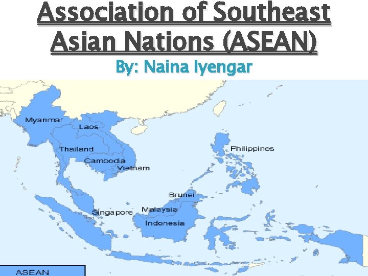 Association of Southeast Asian Nations (ASEAN) By: Naina Iyengar 
