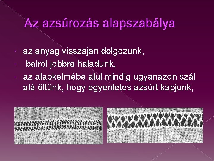 Az azsúrozás alapszabálya az anyag visszáján dolgozunk, balról jobbra haladunk, az alapkelmébe alul mindig