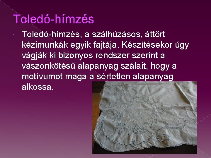 Toledó-hímzés Toledó-hímzés, a szálhúzásos, áttört kézimunkák egyik fajtája. Készítésekor úgy vágják ki bizonyos rendszerint