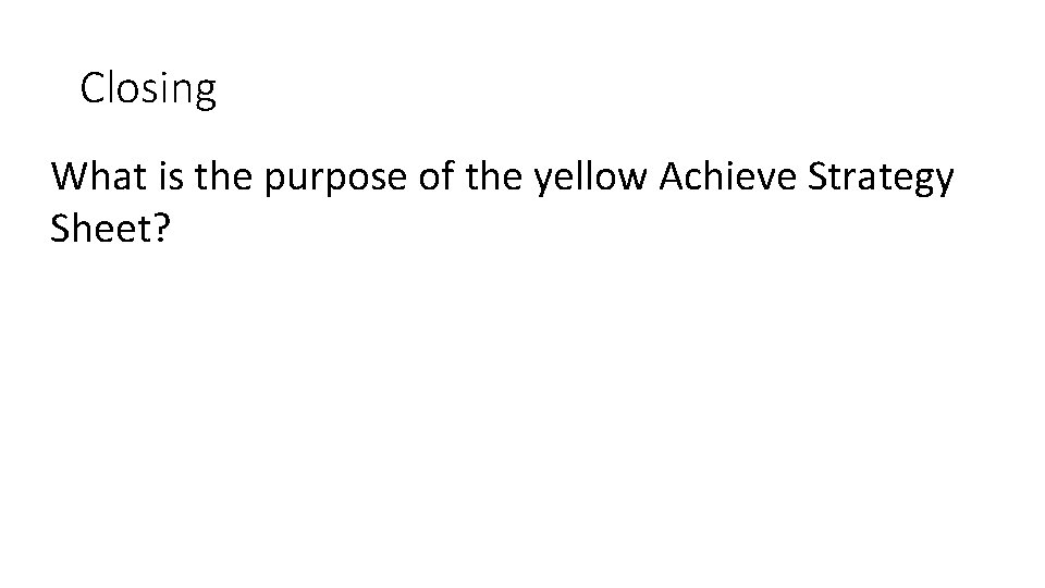 Closing What is the purpose of the yellow Achieve Strategy Sheet? 