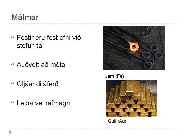 Málmar Festir eru föst efni við stofuhita Auðvelt að móta Járn (Fe) Gljáandi áferð