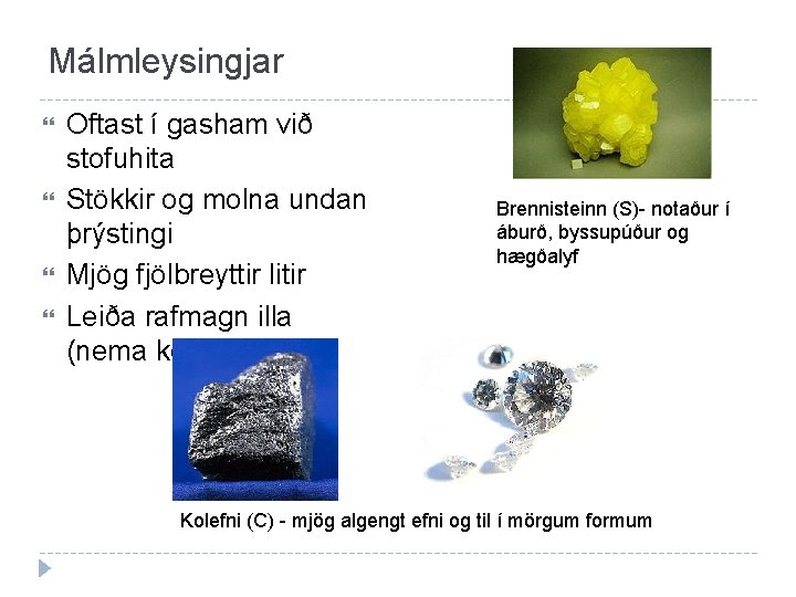 Málmleysingjar Oftast í gasham við stofuhita Stökkir og molna undan þrýstingi Mjög fjölbreyttir litir