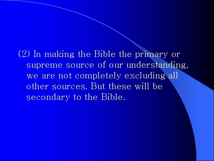 (2) In making the Bible the primary or supreme source of our understanding, we