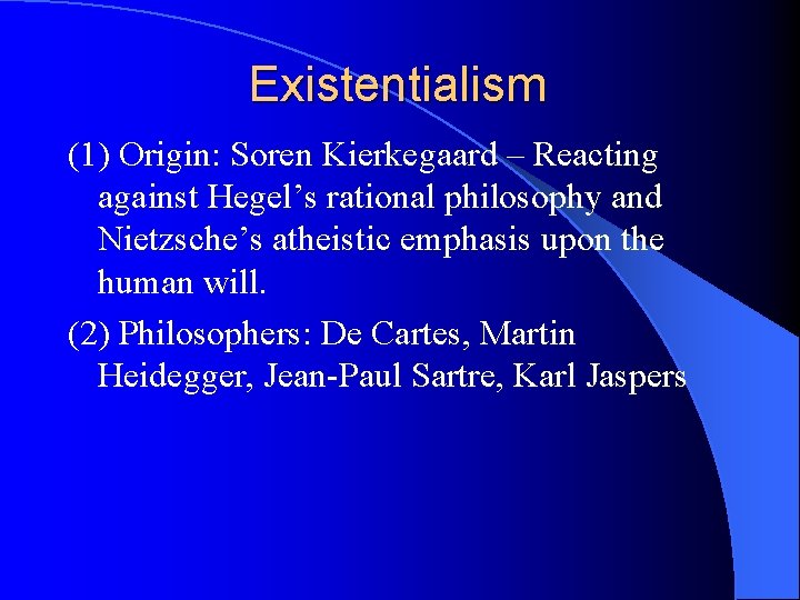 Existentialism (1) Origin: Soren Kierkegaard – Reacting against Hegel’s rational philosophy and Nietzsche’s atheistic