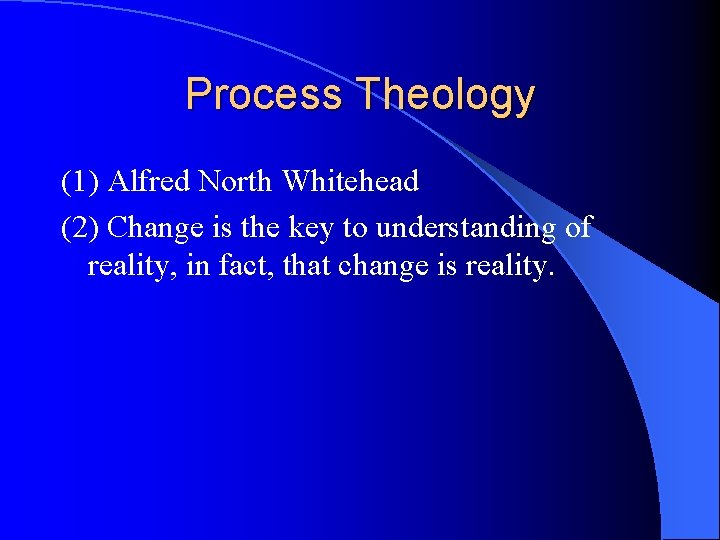 Process Theology (1) Alfred North Whitehead (2) Change is the key to understanding of