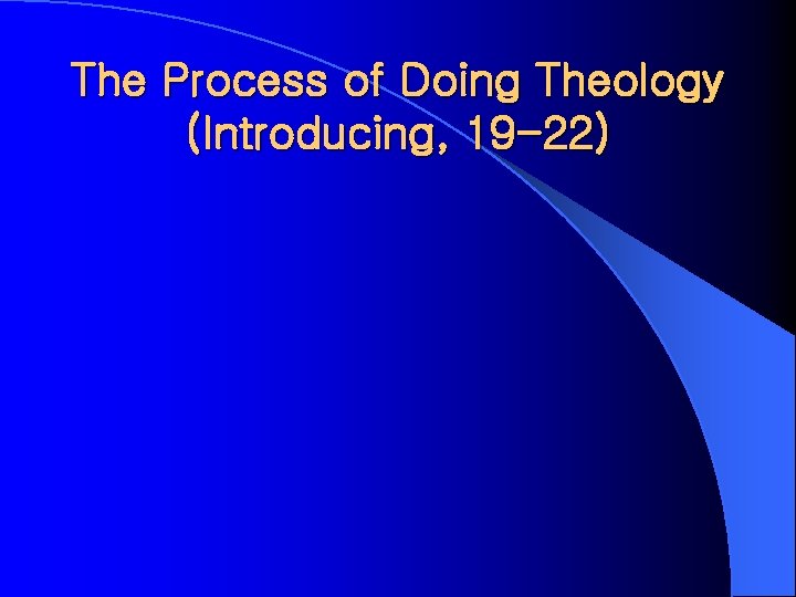 The Process of Doing Theology (Introducing, 19 -22) 