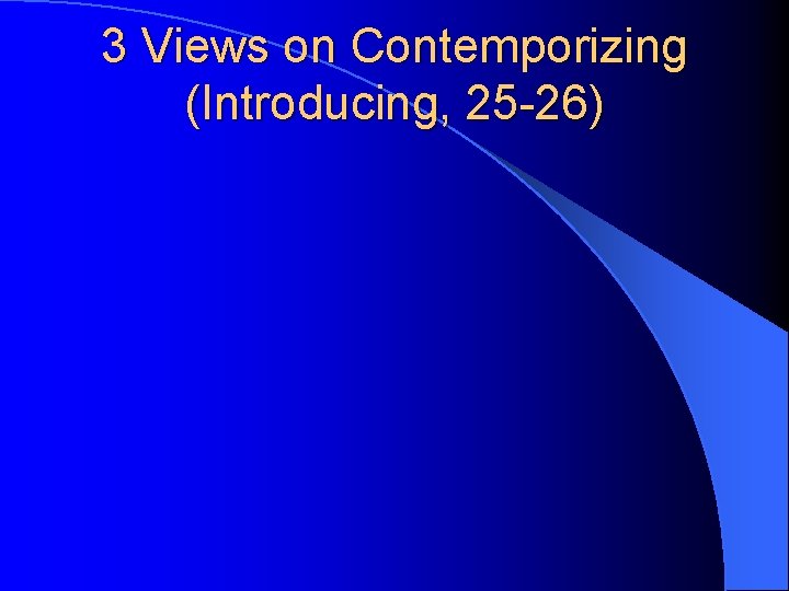 3 Views on Contemporizing (Introducing, 25 -26) 
