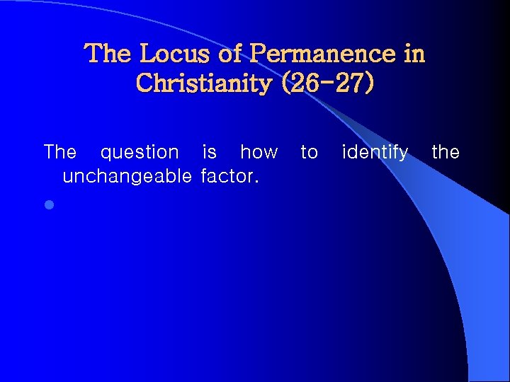 The Locus of Permanence in Christianity (26 -27) The question is how unchangeable factor.