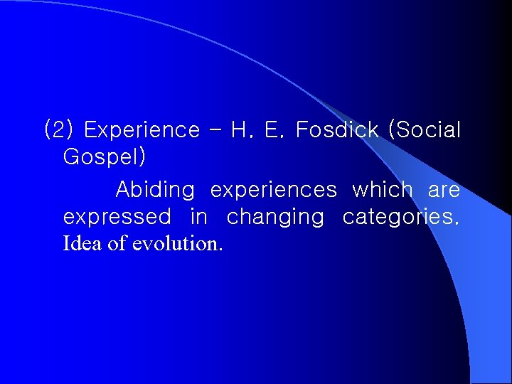 (2) Experience – H. E. Fosdick (Social Gospel) Abiding experiences which are expressed in