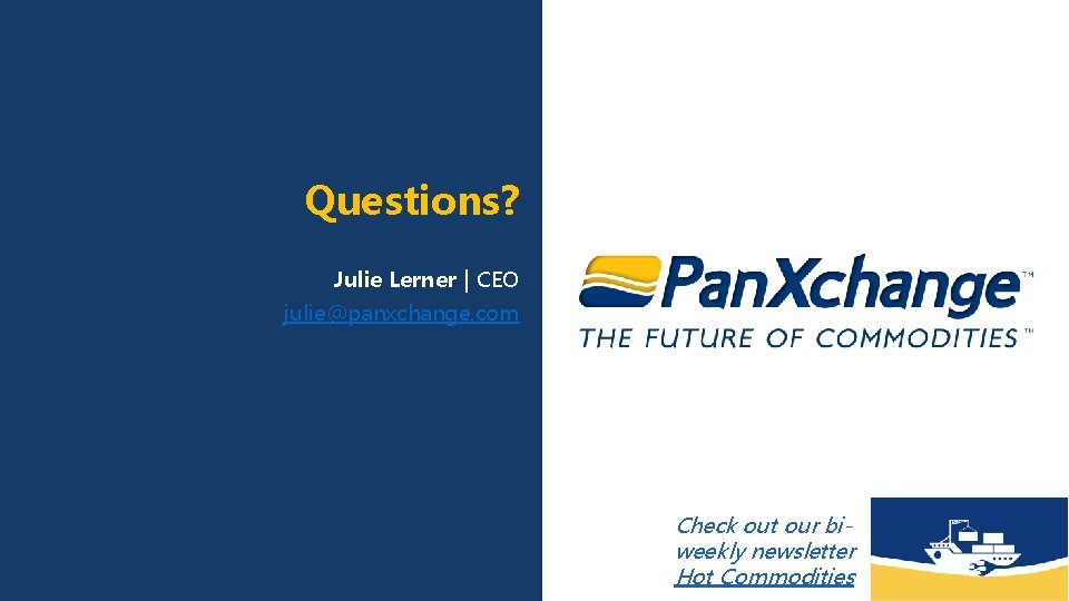 Questions? Julie Lerner | CEO julie@panxchange. com Check out our biweekly newsletter Hot Commodities