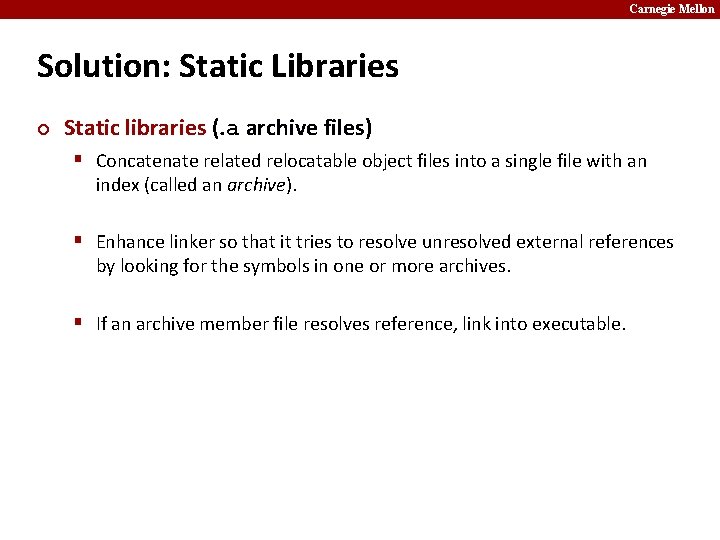 Carnegie Mellon Solution: Static Libraries ¢ Static libraries (. a archive files) § Concatenate