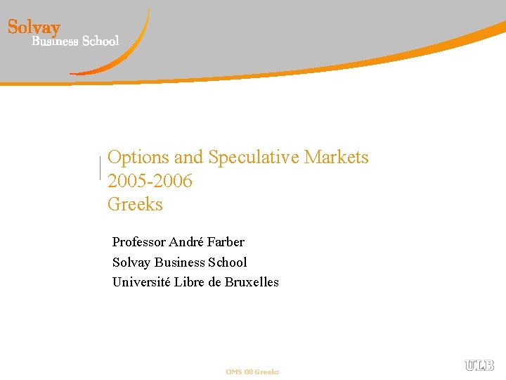 Options and Speculative Markets 2005 -2006 Greeks Professor André Farber Solvay Business School Université