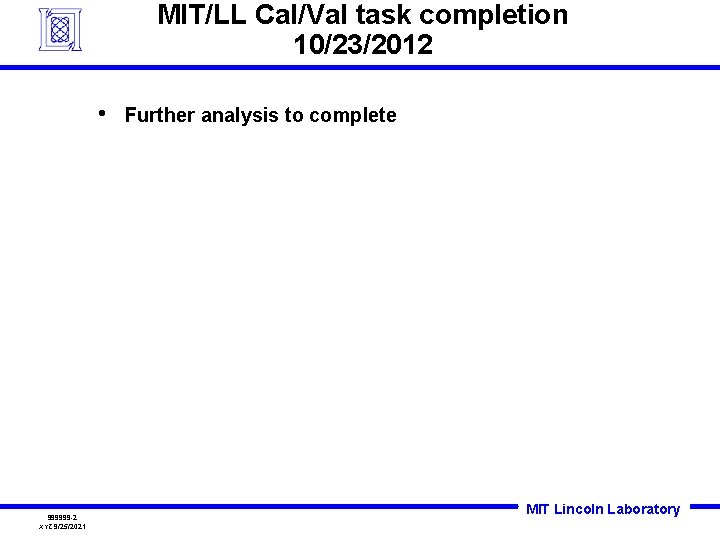MIT/LL Cal/Val task completion 10/23/2012 • 999999 -2 XYZ 9/25/2021 Further analysis to complete