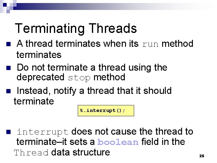 Terminating Threads A thread terminates when its run method terminates n Do not terminate