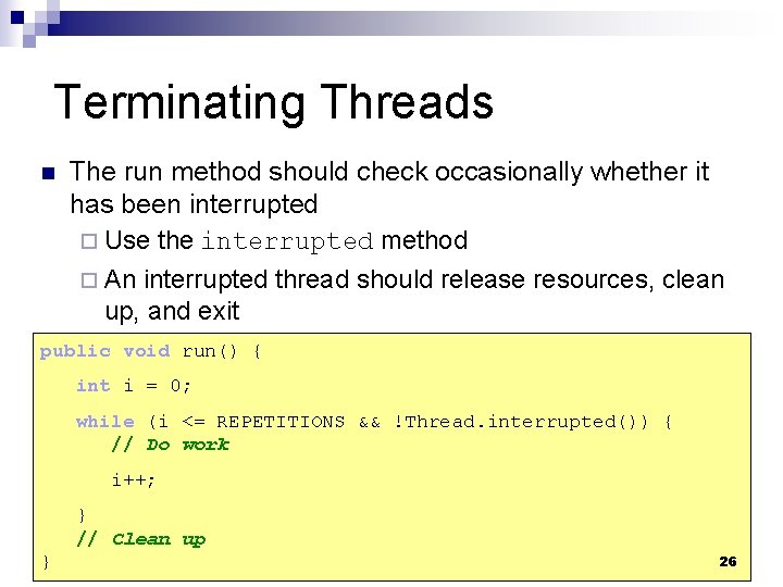 Terminating Threads n The run method should check occasionally whether it has been interrupted