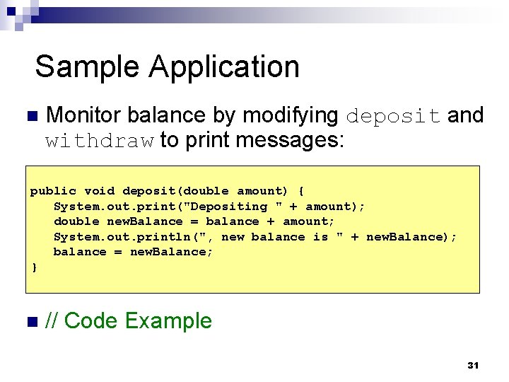 Sample Application n Monitor balance by modifying deposit and withdraw to print messages: public