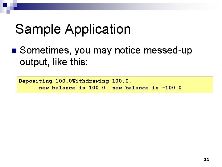 Sample Application n Sometimes, you may notice messed-up output, like this: Depositing 100. 0