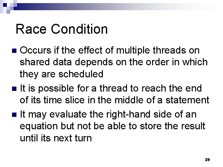 Race Condition Occurs if the effect of multiple threads on shared data depends on