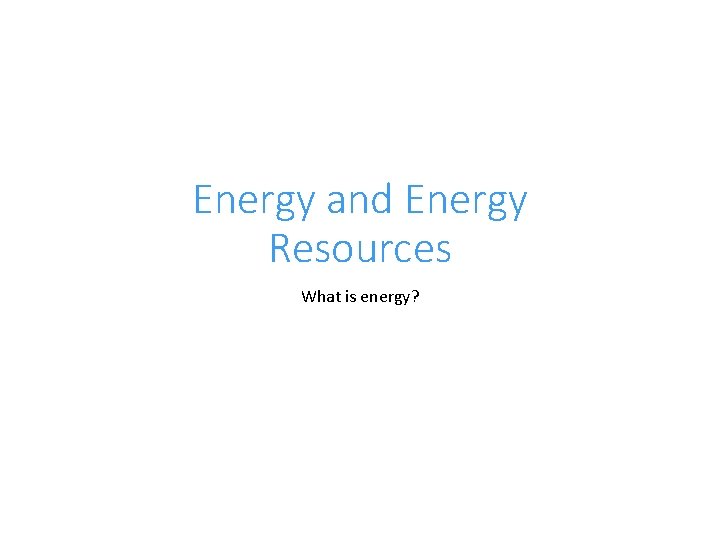 Energy and Energy Resources What is energy? 