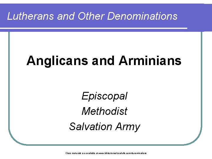 Lutherans and Other Denominations Anglicans and Arminians Episcopal Methodist Salvation Army Class materials are