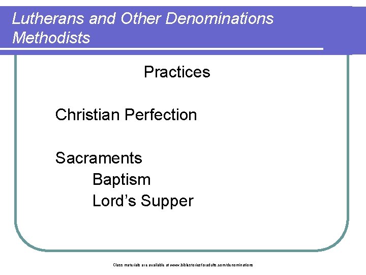 Lutherans and Other Denominations Methodists Practices Christian Perfection Sacraments Baptism Lord’s Supper Class materials
