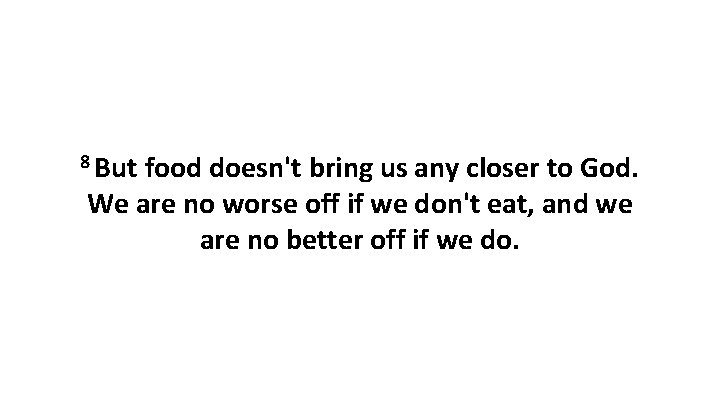 8 But food doesn't bring us any closer to God. We are no worse