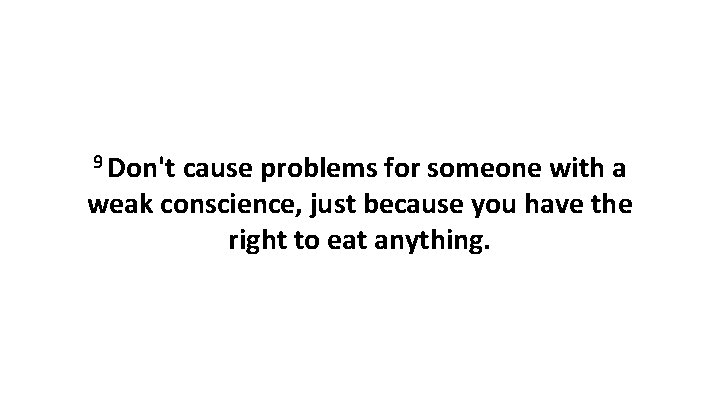 9 Don't cause problems for someone with a weak conscience, just because you have