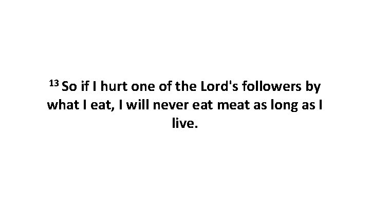 13 So if I hurt one of the Lord's followers by what I eat,