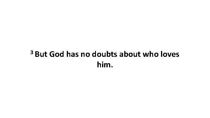 3 But God has no doubts about who loves him. 