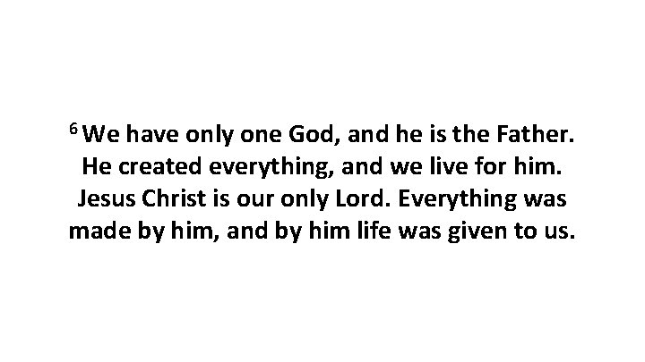 6 We have only one God, and he is the Father. He created everything,