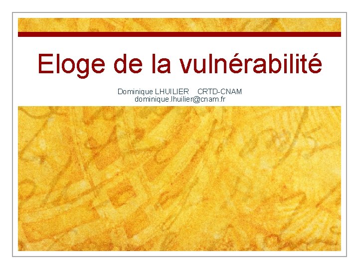 Eloge de la vulnérabilité Dominique LHUILIER CRTD-CNAM dominique. lhuilier@cnam. fr 