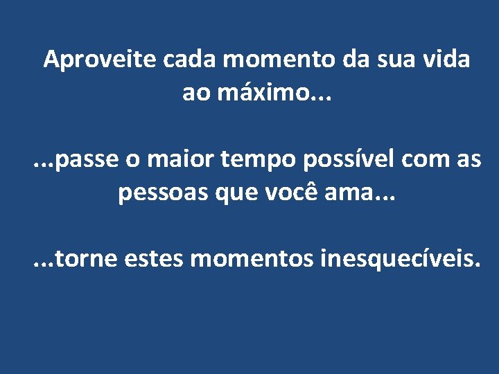 Aproveite cada momento da sua vida ao máximo. . . passe o maior tempo