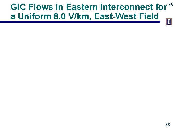 GIC Flows in Eastern Interconnect for a Uniform 8. 0 V/km, East-West Field 39