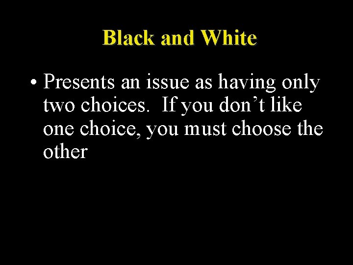 Black and White • Presents an issue as having only two choices. If you