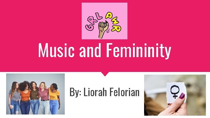 Music and Femininity By: Liorah Felorian 