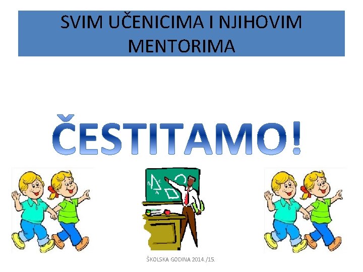 SVIM UČENICIMA I NJIHOVIM MENTORIMA ŠKOLSKA GODINA 2014. /15. 