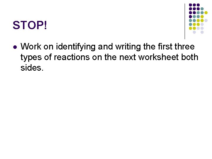 STOP! l Work on identifying and writing the first three types of reactions on