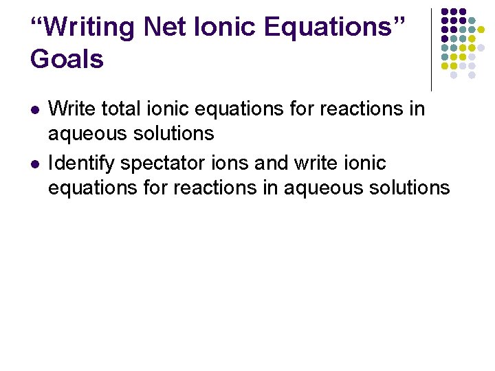 “Writing Net Ionic Equations” Goals l l Write total ionic equations for reactions in